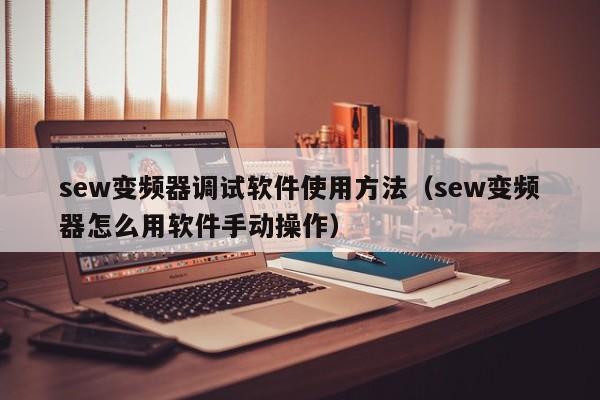 sew變頻器調(diào)試軟件使用方法（sew變頻器怎么用軟件手動(dòng)操作）-第1張圖片-晉江速捷自動(dòng)化科技有限公司