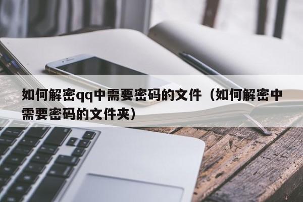 如何解密qq中需要密碼的文件（如何解密中需要密碼的文件夾）-第1張圖片-晉江速捷自動(dòng)化科技有限公司