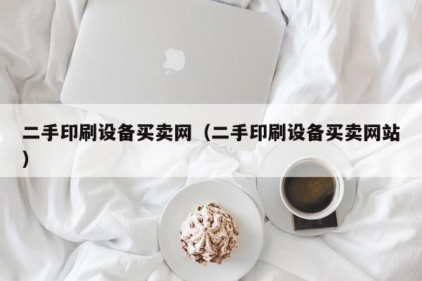 二手印刷設備買賣網（二手印刷設備買賣網站）-第1張圖片-晉江速捷自動化科技有限公司
