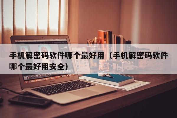 手機解密碼軟件哪個最好用（手機解密碼軟件哪個最好用安全）-第1張圖片-晉江速捷自動化科技有限公司