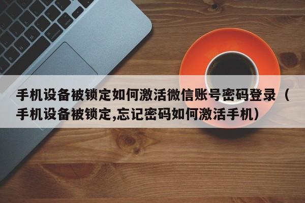 手機設備被鎖定如何激活微信賬號密碼登錄（手機設備被鎖定,忘記密碼如何激活手機）-第1張圖片-晉江速捷自動化科技有限公司