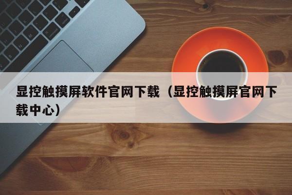 顯控觸摸屏軟件官網下載（顯控觸摸屏官網下載中心）-第1張圖片-晉江速捷自動化科技有限公司