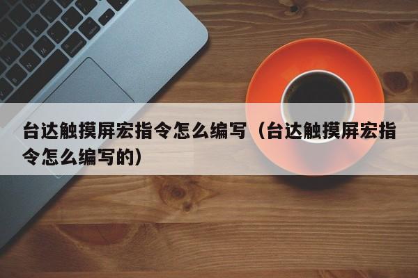 臺(tái)達(dá)觸摸屏宏指令怎么編寫（臺(tái)達(dá)觸摸屏宏指令怎么編寫的）-第1張圖片-晉江速捷自動(dòng)化科技有限公司