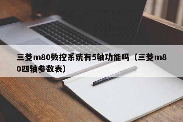 三菱m80數控系統有5軸功能嗎（三菱m80四軸參數表）-第1張圖片-晉江速捷自動化科技有限公司