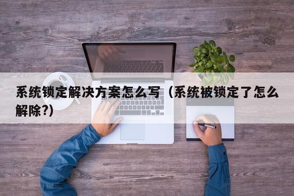 系統鎖定解決方案怎么寫（系統被鎖定了怎么解除?）-第1張圖片-晉江速捷自動化科技有限公司