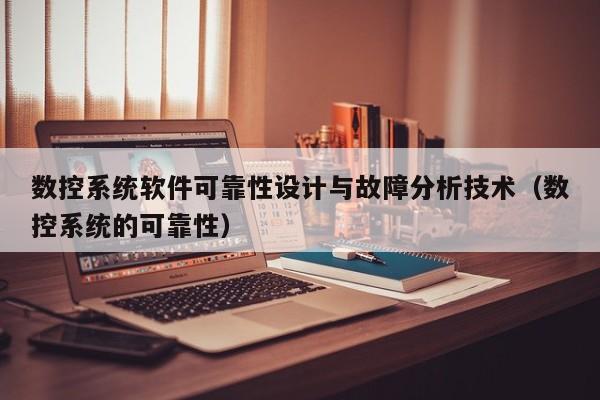 數控系統軟件可靠性設計與故障分析技術（數控系統的可靠性）-第1張圖片-晉江速捷自動化科技有限公司