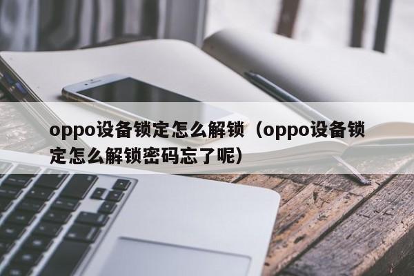 oppo設(shè)備鎖定怎么解鎖（oppo設(shè)備鎖定怎么解鎖密碼忘了呢）-第1張圖片-晉江速捷自動化科技有限公司