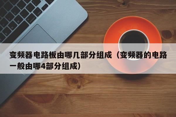 變頻器電路板由哪幾部分組成（變頻器的電路一般由哪4部分組成）-第1張圖片-晉江速捷自動化科技有限公司