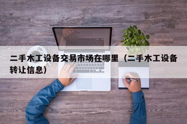 二手木工設備交易市場在哪里（二手木工設備轉讓信息）-第1張圖片-晉江速捷自動化科技有限公司