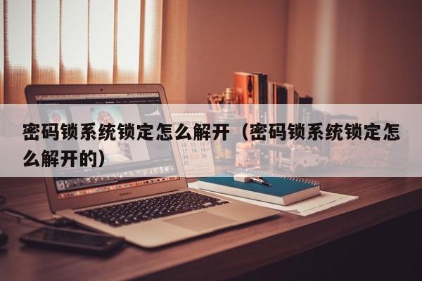 密碼鎖系統(tǒng)鎖定怎么解開（密碼鎖系統(tǒng)鎖定怎么解開的）-第1張圖片-晉江速捷自動(dòng)化科技有限公司