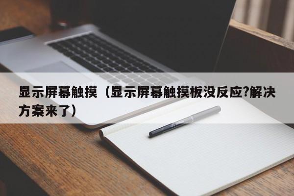 顯示屏幕觸摸（顯示屏幕觸摸板沒反應?解決方案來了）-第1張圖片-晉江速捷自動化科技有限公司