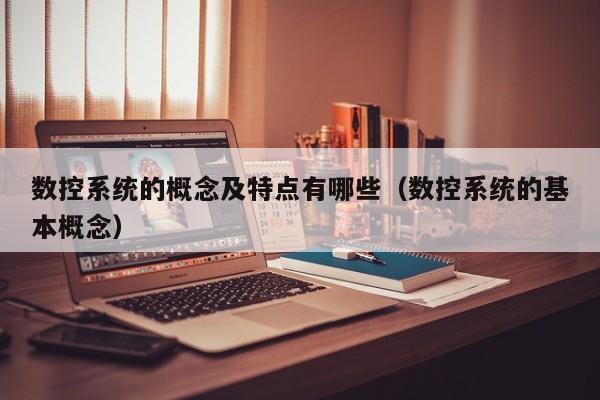 數控系統的概念及特點有哪些（數控系統的基本概念）-第1張圖片-晉江速捷自動化科技有限公司