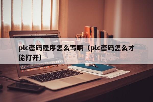 plc密碼程序怎么寫啊（plc密碼怎么才能打開）-第1張圖片-晉江速捷自動化科技有限公司