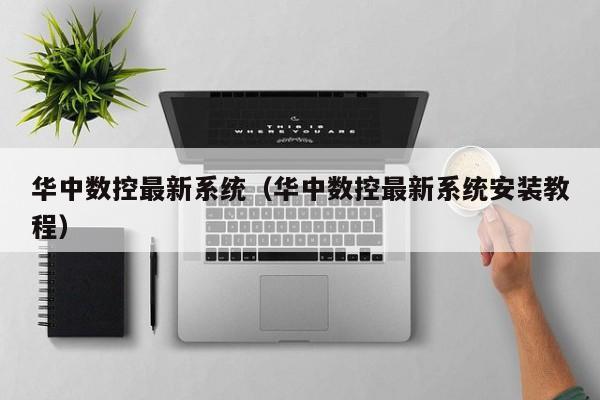 華中數(shù)控最新系統(tǒng)（華中數(shù)控最新系統(tǒng)安裝教程）-第1張圖片-晉江速捷自動(dòng)化科技有限公司