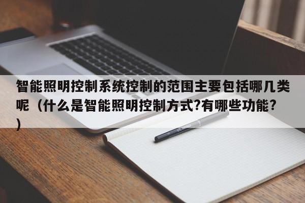 智能照明控制系統控制的范圍主要包括哪幾類呢（什么是智能照明控制方式?有哪些功能?）-第1張圖片-晉江速捷自動化科技有限公司