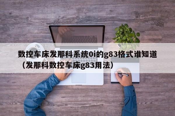 數控車床發那科系統0i的g83格式誰知道（發那科數控車床g83用法）-第1張圖片-晉江速捷自動化科技有限公司