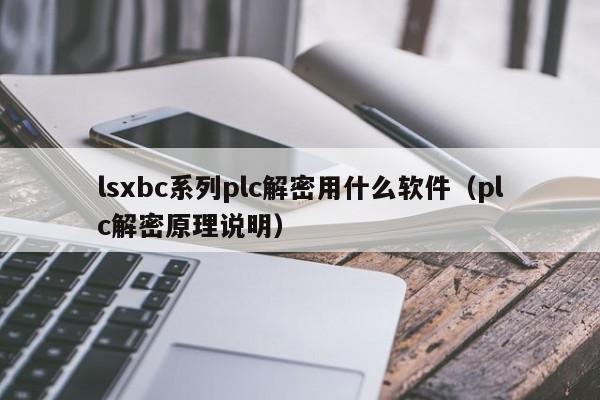 lsxbc系列plc解密用什么軟件（plc解密原理說明）-第1張圖片-晉江速捷自動化科技有限公司