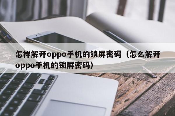 怎樣解開oppo手機的鎖屏密碼（怎么解開oppo手機的鎖屏密碼）-第1張圖片-晉江速捷自動化科技有限公司