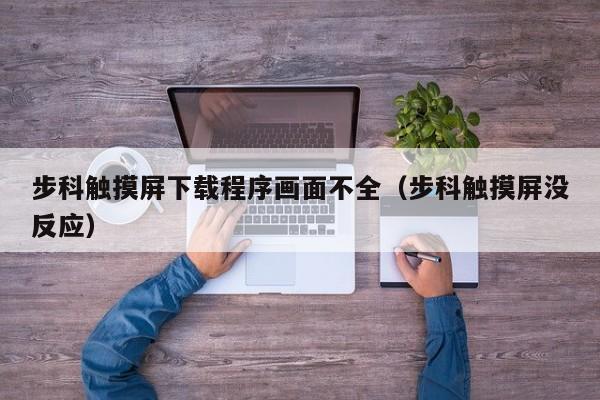 步科觸摸屏下載程序畫面不全（步科觸摸屏沒反應）-第1張圖片-晉江速捷自動化科技有限公司