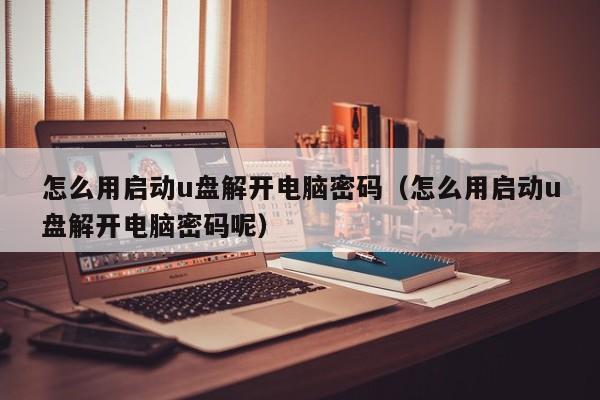 怎么用啟動u盤解開電腦密碼（怎么用啟動u盤解開電腦密碼呢）-第1張圖片-晉江速捷自動化科技有限公司