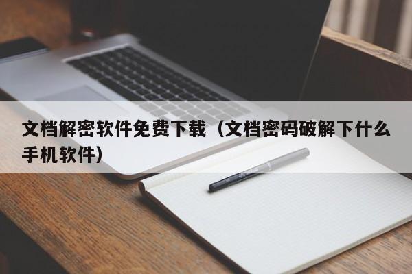 文檔解密軟件免費下載（文檔密碼破解下什么手機軟件）-第1張圖片-晉江速捷自動化科技有限公司
