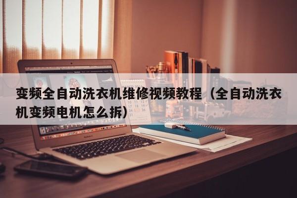變頻全自動洗衣機維修視頻教程（全自動洗衣機變頻電機怎么拆）-第1張圖片-晉江速捷自動化科技有限公司
