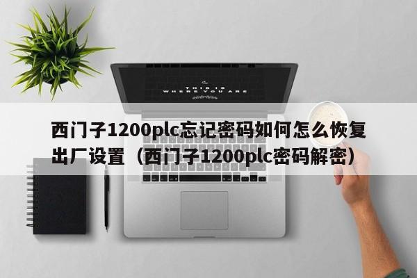 西門子1200plc忘記密碼如何怎么恢復(fù)出廠設(shè)置（西門子1200plc密碼解密）-第1張圖片-晉江速捷自動(dòng)化科技有限公司