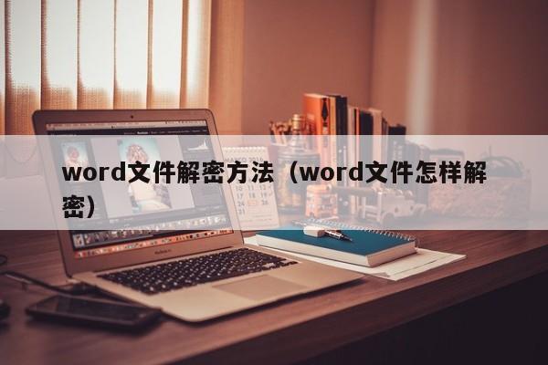 word文件解密方法（word文件怎樣解密）-第1張圖片-晉江速捷自動化科技有限公司