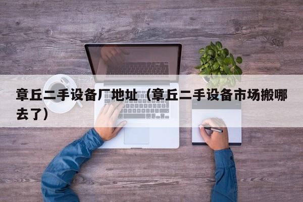 章丘二手設備廠地址（章丘二手設備市場搬哪去了）-第1張圖片-晉江速捷自動化科技有限公司