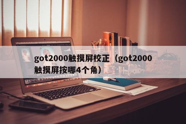 got2000觸摸屏校正（got2000觸摸屏按哪4個角）-第1張圖片-晉江速捷自動化科技有限公司