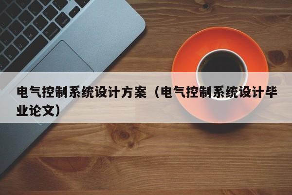 電氣控制系統設計方案（電氣控制系統設計畢業論文）-第1張圖片-晉江速捷自動化科技有限公司