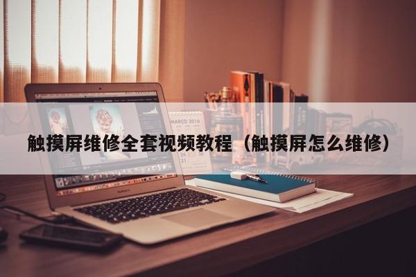 觸摸屏維修全套視頻教程（觸摸屏怎么維修）-第1張圖片-晉江速捷自動化科技有限公司