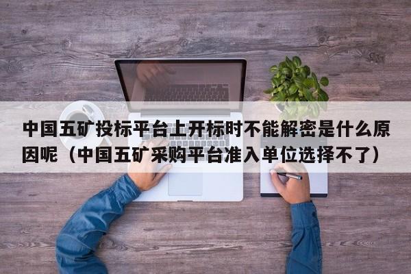 中國五礦投標平臺上開標時不能解密是什么原因呢（中國五礦采購平臺準入單位選擇不了）-第1張圖片-晉江速捷自動化科技有限公司