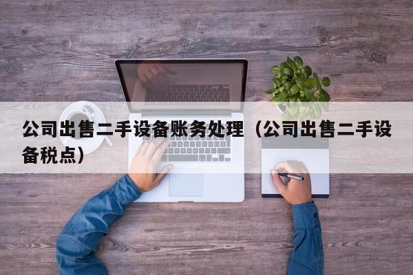公司出售二手設備賬務處理（公司出售二手設備稅點）-第1張圖片-晉江速捷自動化科技有限公司