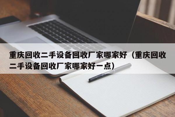 重慶回收二手設備回收廠家哪家好（重慶回收二手設備回收廠家哪家好一點）-第1張圖片-晉江速捷自動化科技有限公司