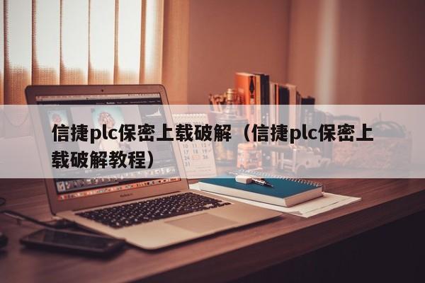 信捷plc保密上載破解（信捷plc保密上載破解教程）-第1張圖片-晉江速捷自動化科技有限公司