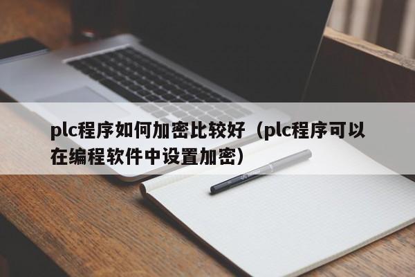 plc程序如何加密比較好（plc程序可以在編程軟件中設置加密）-第1張圖片-晉江速捷自動化科技有限公司
