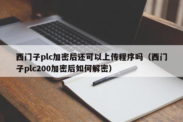 西門子plc加密后還可以上傳程序嗎（西門子plc200加密后如何解密）-第1張圖片-晉江速捷自動化科技有限公司