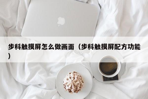 步科觸摸屏怎么做畫面（步科觸摸屏配方功能）-第1張圖片-晉江速捷自動化科技有限公司