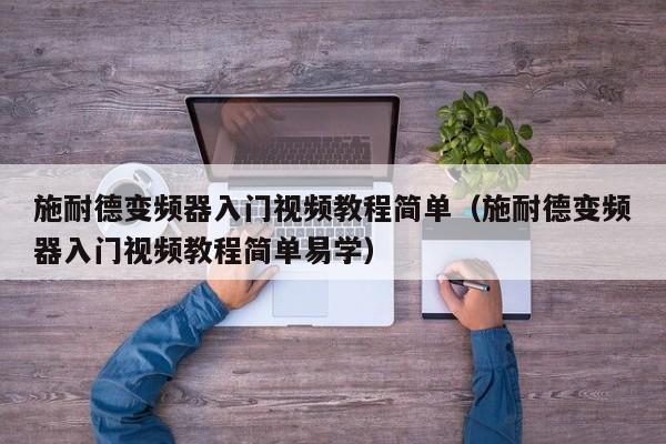 施耐德變頻器入門視頻教程簡單（施耐德變頻器入門視頻教程簡單易學）-第1張圖片-晉江速捷自動化科技有限公司