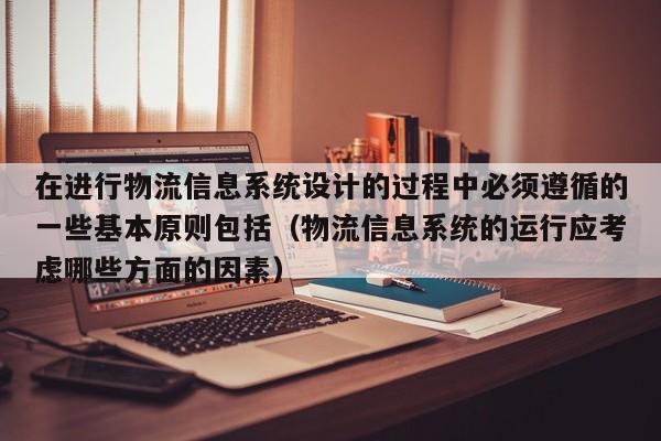 在進行物流信息系統(tǒng)設計的過程中必須遵循的一些基本原則包括（物流信息系統(tǒng)的運行應考慮哪些方面的因素）-第1張圖片-晉江速捷自動化科技有限公司