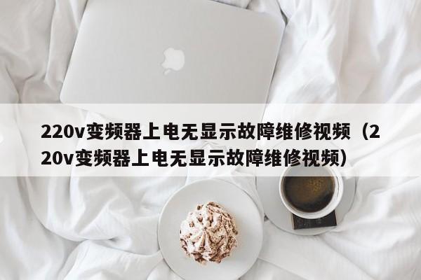 220v變頻器上電無顯示故障維修視頻（220v變頻器上電無顯示故障維修視頻）-第1張圖片-晉江速捷自動化科技有限公司