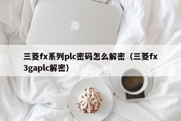 三菱fx系列plc密碼怎么解密（三菱fx3gaplc解密）-第1張圖片-晉江速捷自動化科技有限公司