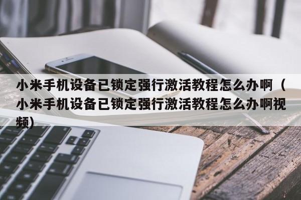 小米手機(jī)設(shè)備已鎖定強(qiáng)行激活教程怎么辦啊（小米手機(jī)設(shè)備已鎖定強(qiáng)行激活教程怎么辦啊視頻）-第1張圖片-晉江速捷自動化科技有限公司