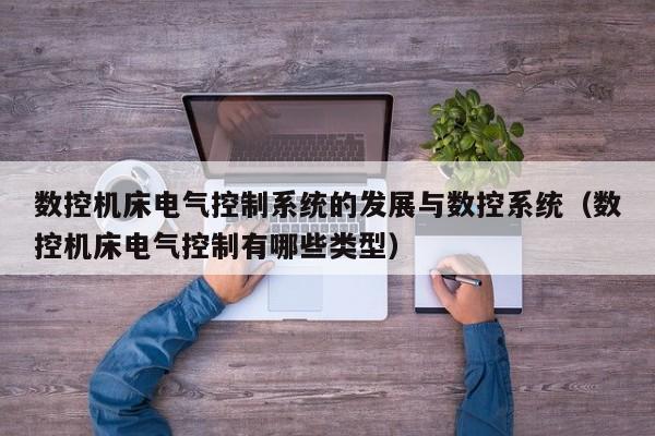 數控機床電氣控制系統的發展與數控系統（數控機床電氣控制有哪些類型）-第1張圖片-晉江速捷自動化科技有限公司