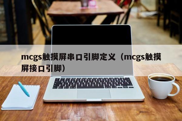 mcgs觸摸屏串口引腳定義（mcgs觸摸屏接口引腳）-第1張圖片-晉江速捷自動化科技有限公司