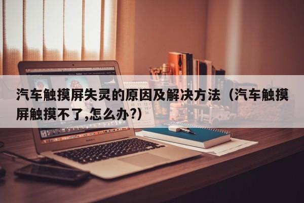 汽車觸摸屏失靈的原因及解決方法（汽車觸摸屏觸摸不了,怎么辦?）-第1張圖片-晉江速捷自動化科技有限公司