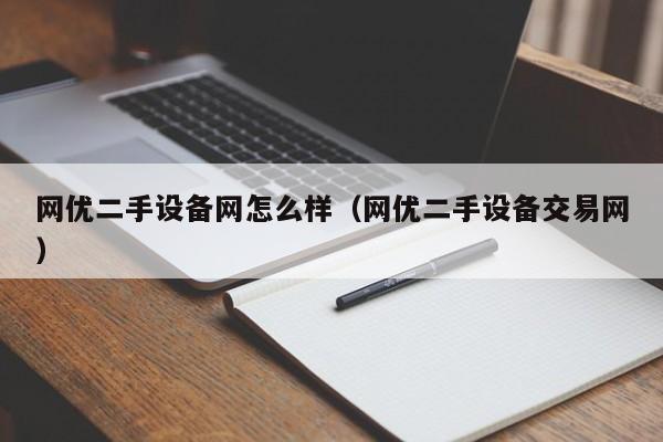 網優二手設備網怎么樣（網優二手設備交易網）-第1張圖片-晉江速捷自動化科技有限公司