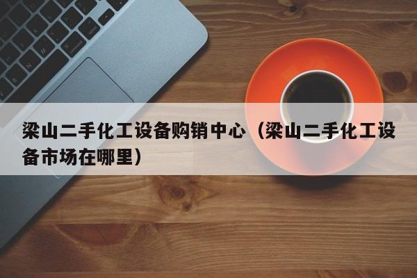梁山二手化工設備購銷中心（梁山二手化工設備市場在哪里）-第1張圖片-晉江速捷自動化科技有限公司