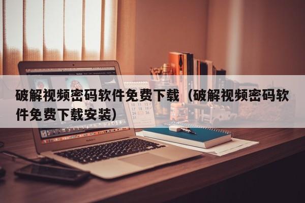 破解視頻密碼軟件免費下載（破解視頻密碼軟件免費下載安裝）-第1張圖片-晉江速捷自動化科技有限公司